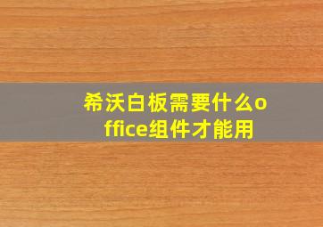 希沃白板需要什么office组件才能用