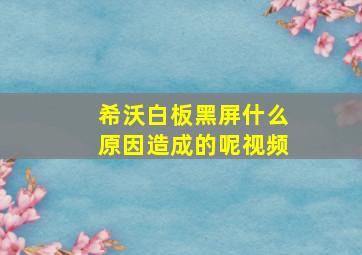 希沃白板黑屏什么原因造成的呢视频