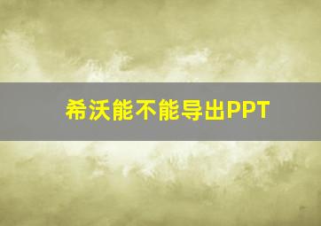 希沃能不能导出PPT