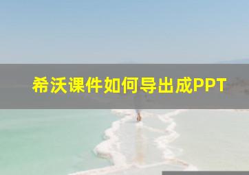 希沃课件如何导出成PPT