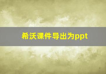 希沃课件导出为ppt