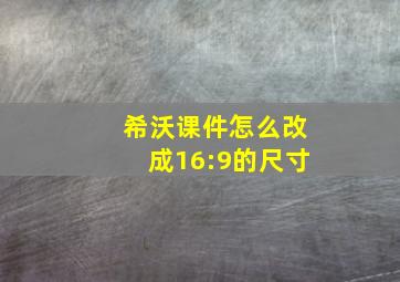 希沃课件怎么改成16:9的尺寸