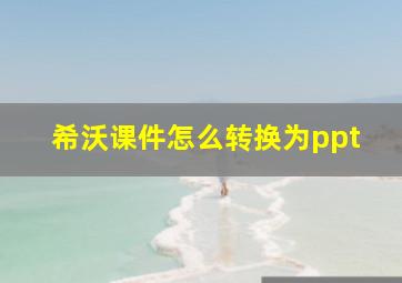 希沃课件怎么转换为ppt