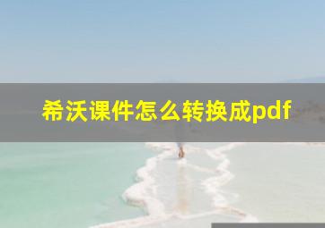 希沃课件怎么转换成pdf