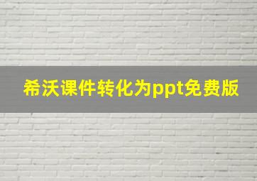 希沃课件转化为ppt免费版