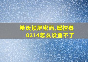 希沃锁屏密码,遥控器0214怎么设置不了