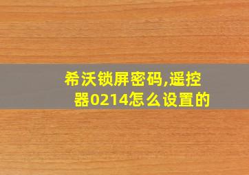 希沃锁屏密码,遥控器0214怎么设置的