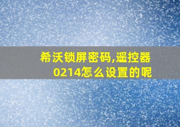 希沃锁屏密码,遥控器0214怎么设置的呢