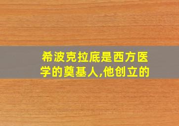 希波克拉底是西方医学的奠基人,他创立的