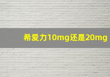 希爱力10mg还是20mg