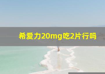 希爱力20mg吃2片行吗