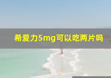 希爱力5mg可以吃两片吗