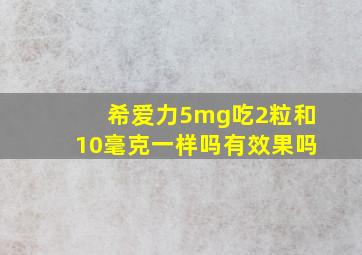 希爱力5mg吃2粒和10毫克一样吗有效果吗