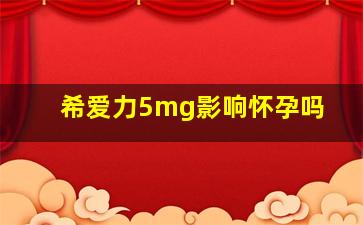 希爱力5mg影响怀孕吗