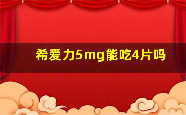 希爱力5mg能吃4片吗