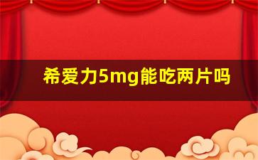 希爱力5mg能吃两片吗