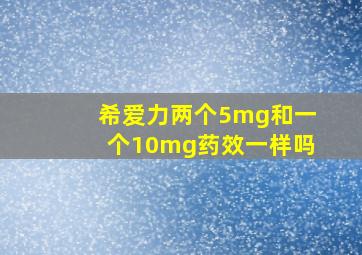 希爱力两个5mg和一个10mg药效一样吗