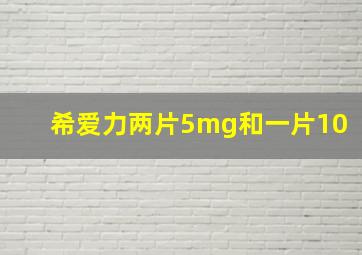 希爱力两片5mg和一片10