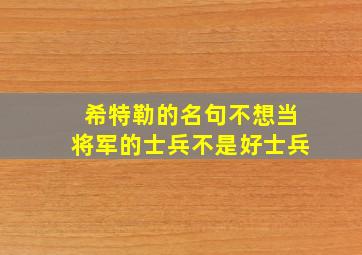 希特勒的名句不想当将军的士兵不是好士兵