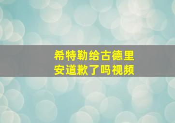 希特勒给古德里安道歉了吗视频