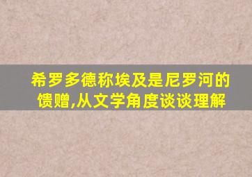 希罗多德称埃及是尼罗河的馈赠,从文学角度谈谈理解