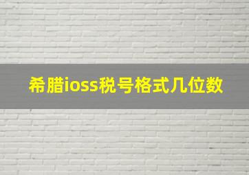 希腊ioss税号格式几位数