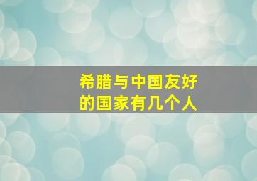 希腊与中国友好的国家有几个人