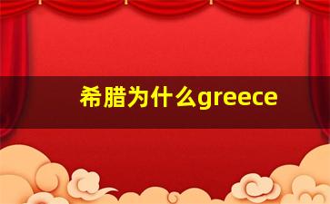 希腊为什么greece