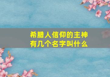 希腊人信仰的主神有几个名字叫什么