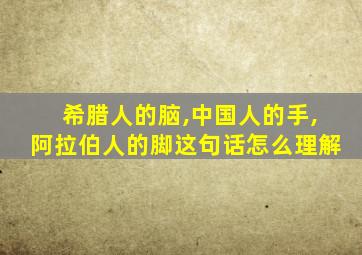 希腊人的脑,中国人的手,阿拉伯人的脚这句话怎么理解