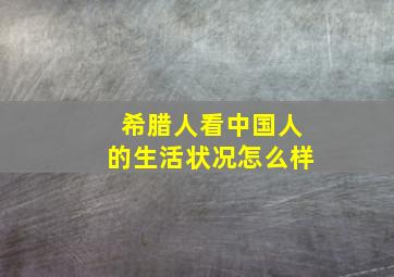 希腊人看中国人的生活状况怎么样