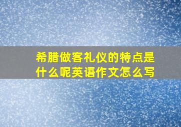 希腊做客礼仪的特点是什么呢英语作文怎么写