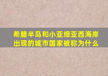 希腊半岛和小亚细亚西海岸出现的城市国家被称为什么