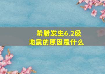 希腊发生6.2级地震的原因是什么