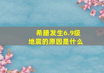 希腊发生6.9级地震的原因是什么