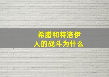 希腊和特洛伊人的战斗为什么