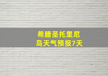 希腊圣托里尼岛天气预报7天