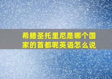 希腊圣托里尼是哪个国家的首都呢英语怎么说