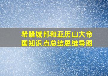 希腊城邦和亚历山大帝国知识点总结思维导图