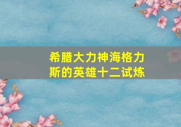 希腊大力神海格力斯的英雄十二试炼