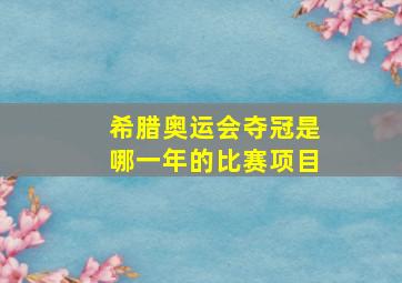 希腊奥运会夺冠是哪一年的比赛项目