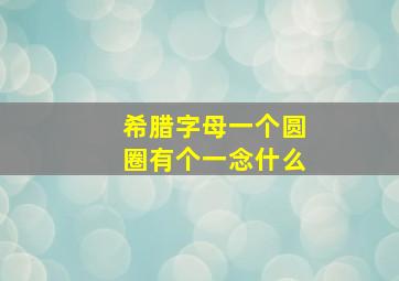 希腊字母一个圆圈有个一念什么