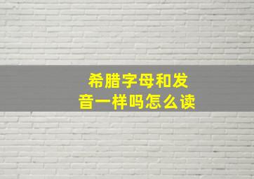 希腊字母和发音一样吗怎么读