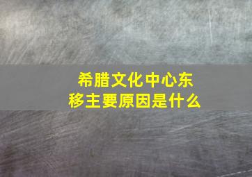 希腊文化中心东移主要原因是什么