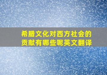 希腊文化对西方社会的贡献有哪些呢英文翻译