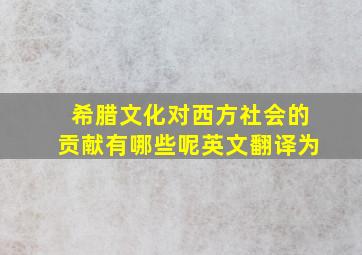 希腊文化对西方社会的贡献有哪些呢英文翻译为