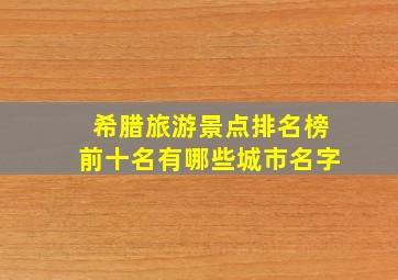 希腊旅游景点排名榜前十名有哪些城市名字