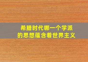 希腊时代哪一个学派的思想蕴含着世界主义