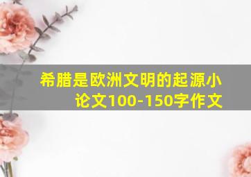 希腊是欧洲文明的起源小论文100-150字作文