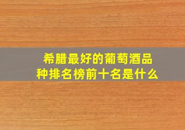 希腊最好的葡萄酒品种排名榜前十名是什么